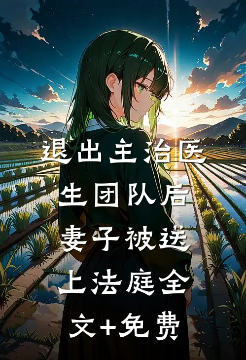 退出主治医生团队后，妻子被送上法庭全文+免费