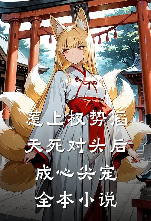 惹上权势滔天死对头后，成心尖宠全本小说