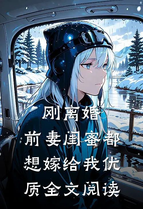 刚离婚，前妻闺蜜都想嫁给我优质全文阅读