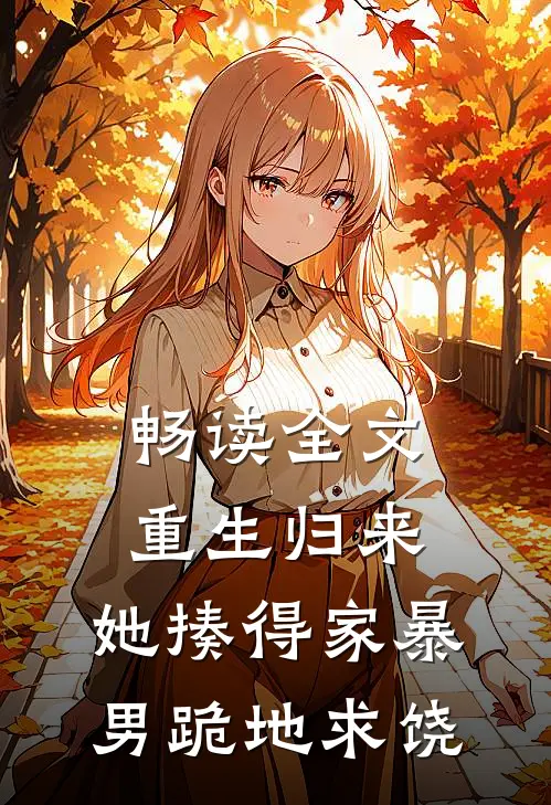 畅读全文重生归来，她揍得家暴男跪地求饶