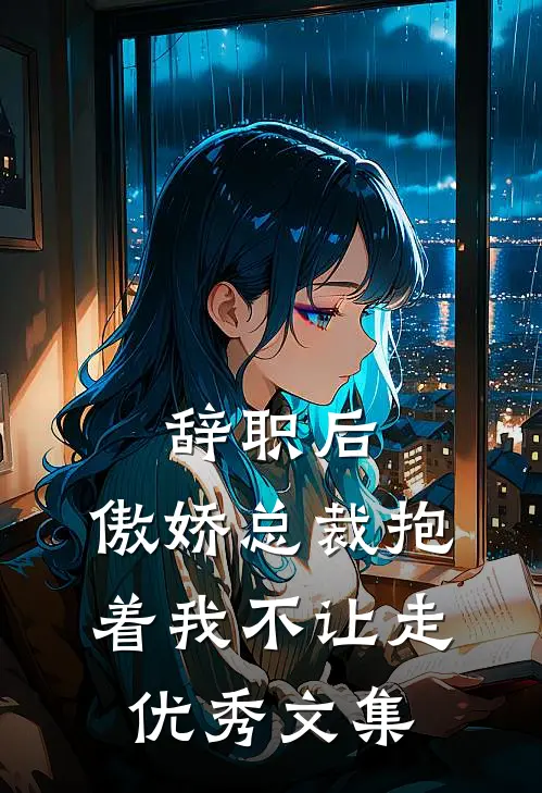 辞职后，傲娇总裁抱着我不让走优秀文集