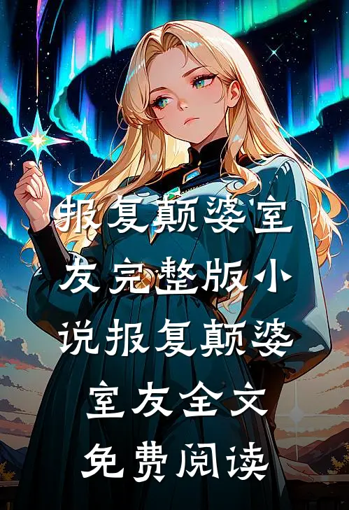 报复颠婆室友完整版小说_报复颠婆室友全文免费阅读