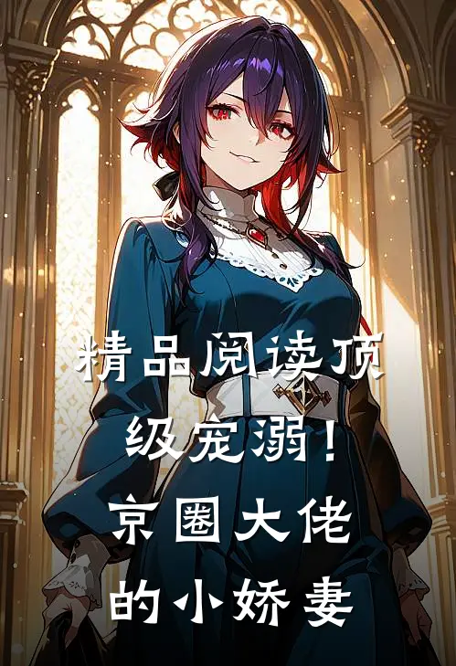 精品阅读顶级宠溺！京圈大佬的小娇妻