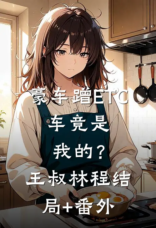 豪车蹭ETC，车竟是我的？王叔林程结局+番外