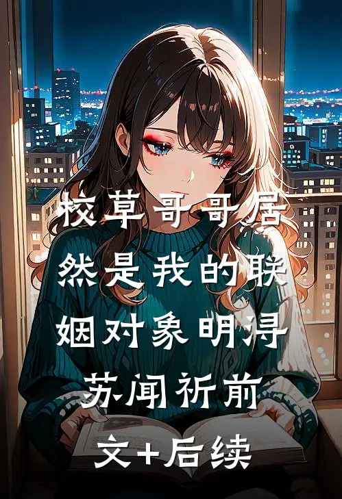 校草哥哥居然是我的联姻对象明浔苏闻祈前文+后续