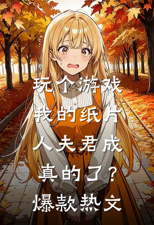 玩个游戏，我的纸片人夫君成真的了？爆款热文