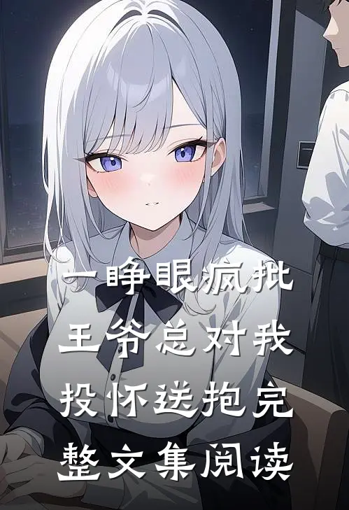 一睁眼疯批王爷总对我投怀送抱完整文集阅读