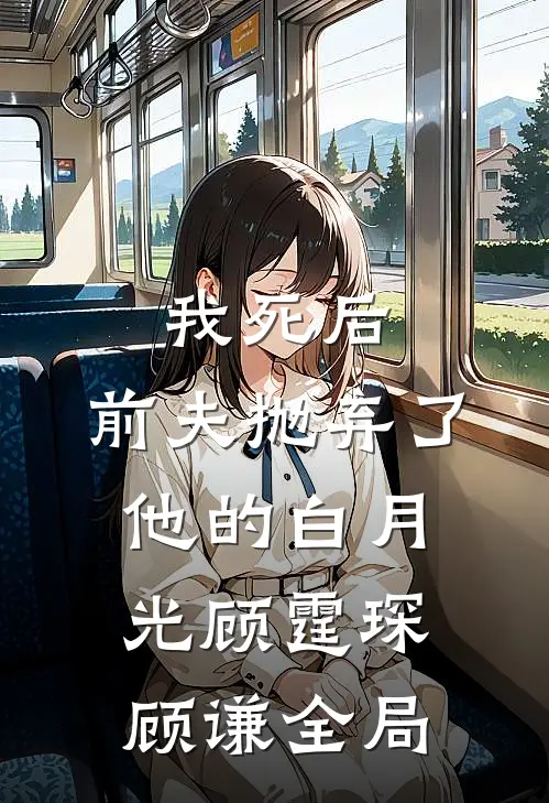 我死后，前夫抛弃了他的白月光顾霆琛顾谦全局