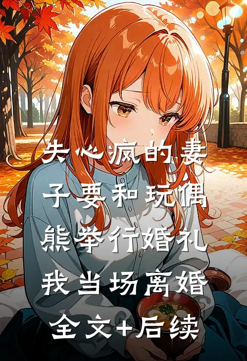 失心疯的妻子要和玩偶熊举行婚礼，我当场离婚全文+后续
