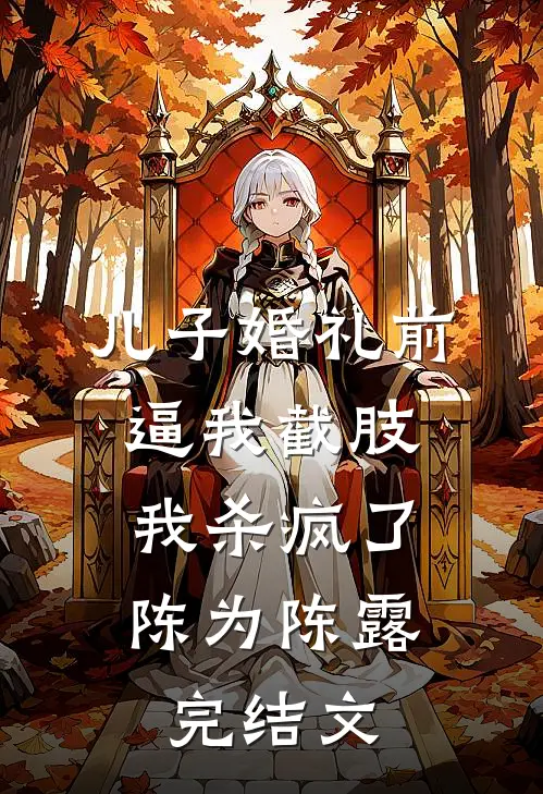 儿子婚礼前逼我截肢，我杀疯了陈为陈露完结文