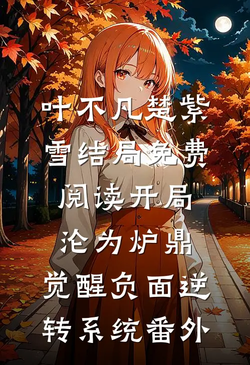 叶不凡楚紫雪结局免费阅读开局沦为炉鼎，觉醒负面逆转系统番外