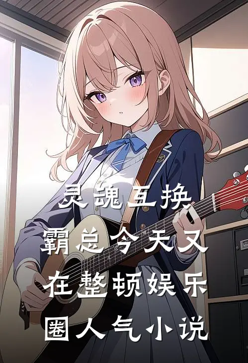 灵魂互换：霸总今天又在整顿娱乐圈人气小说