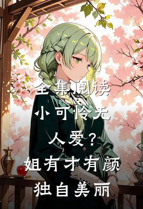 全集阅读小可怜无人爱？姐有才有颜独自美丽