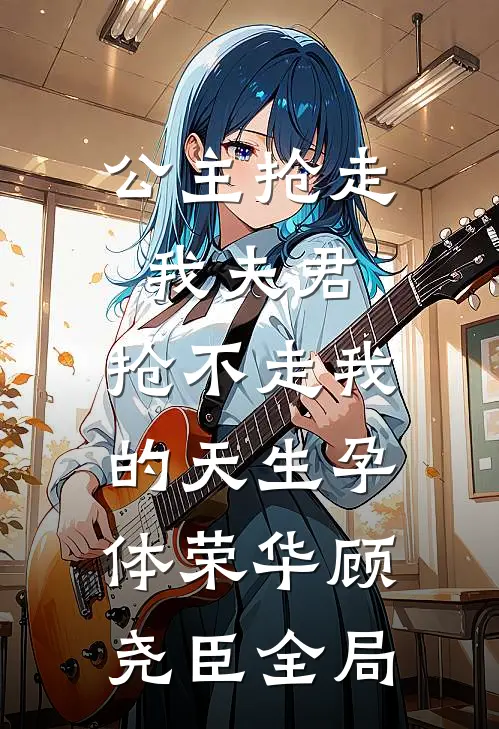 公主抢走我夫君，抢不走我的天生孕体荣华顾尧臣全局