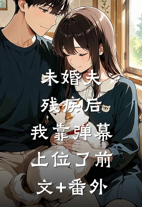 未婚夫残疾后，我靠弹幕上位了前文+番外