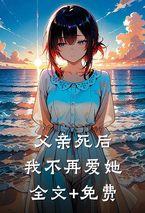 父亲死后，我不再爱她全文+免费