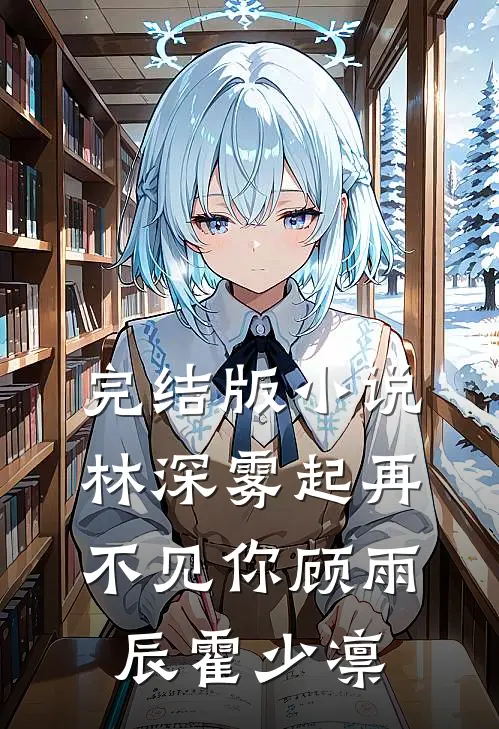 完结版小说林深雾起再不见你顾雨辰霍少凛