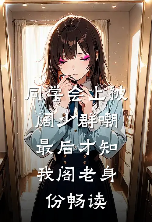 同学会上被阔少群嘲，最后才知我阁老身份畅读