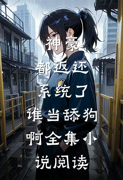 神豪：都返还系统了，谁当舔狗啊全集小说阅读