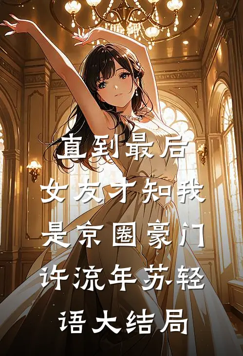 直到最后，女友才知我是京圈豪门许流年苏轻语大结局