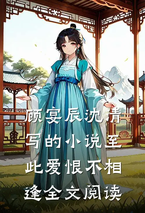 顾宴辰沈清写的小说至此爱恨不相逢全文阅读
