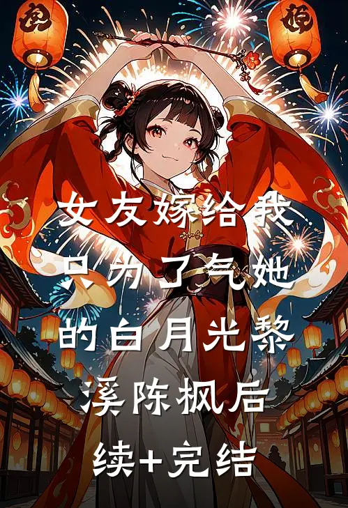 女友嫁给我，只为了气她的白月光黎溪陈枫后续+完结