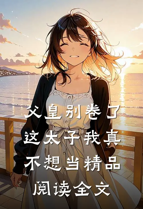 父皇别卷了这太子我真不想当精品阅读全文