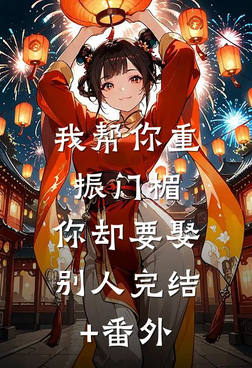 我帮你重振门楣，你却要娶别人完结+番外