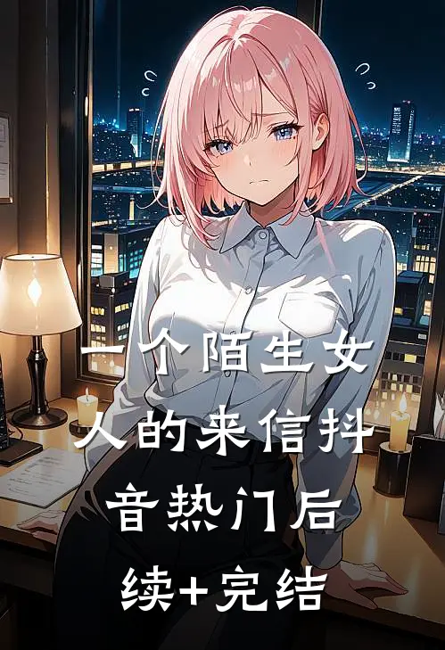 一个陌生女人的来信抖音热门后续+完结