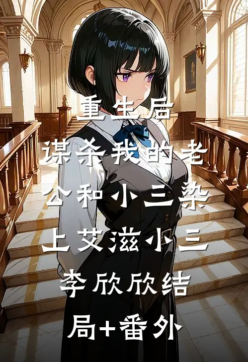 重生后，谋杀我的老公和小三染上艾滋小三李欣欣结局+番外