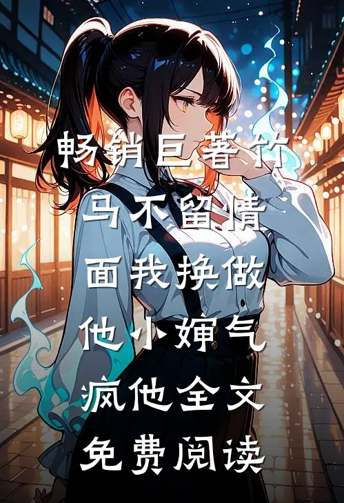 畅销巨著竹马不留情面我换做他小婶气疯他全文免费阅读