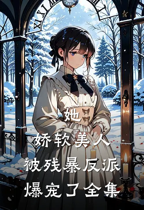 她，娇软美人，被残暴反派爆宠了全集