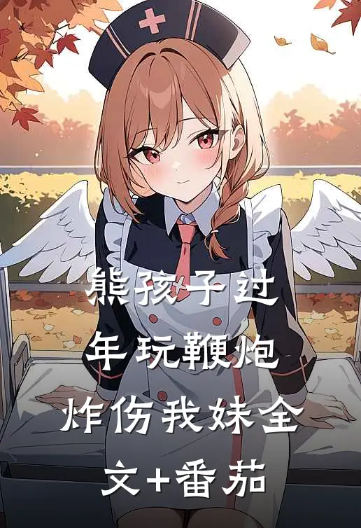 熊孩子过年玩鞭炮，炸伤我妹全文+番茄