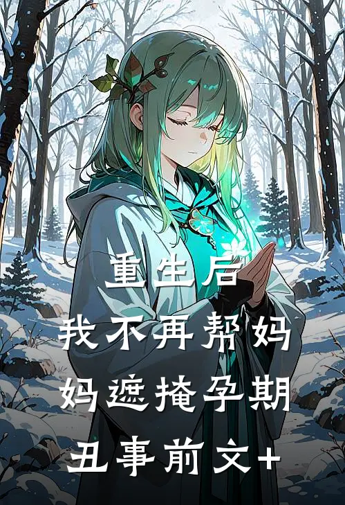 重生后，我不再帮妈妈遮掩孕期丑事前文+