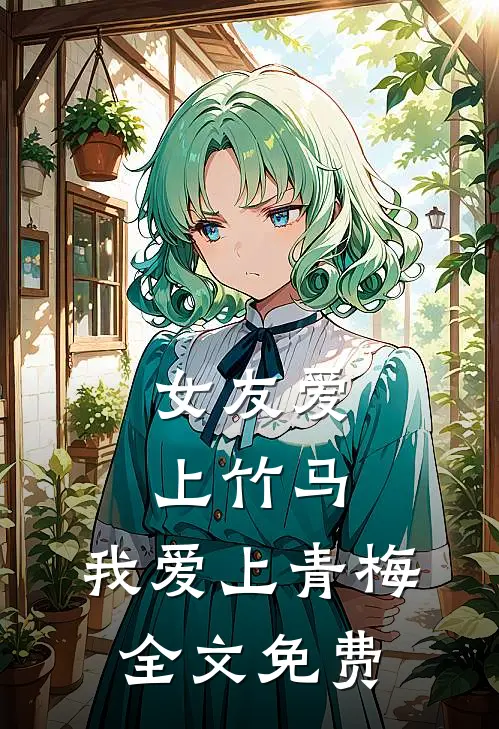 女友爱上竹马，我爱上青梅全文免费