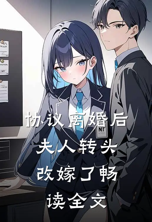协议离婚后，夫人转头改嫁了畅读全文