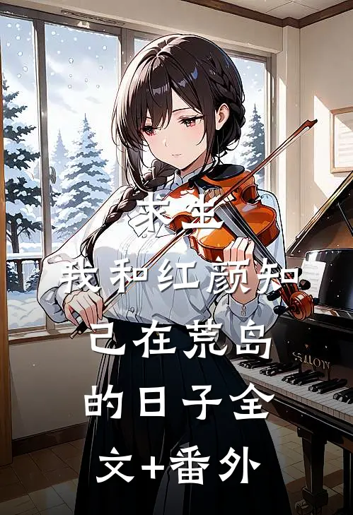 求生：我和红颜知己在荒岛的日子全文+番外