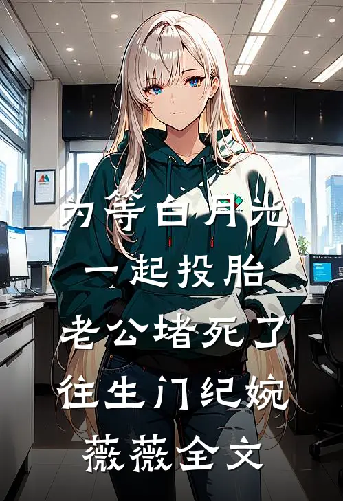 为等白月光一起投胎，老公堵死了往生门纪婉薇薇全文