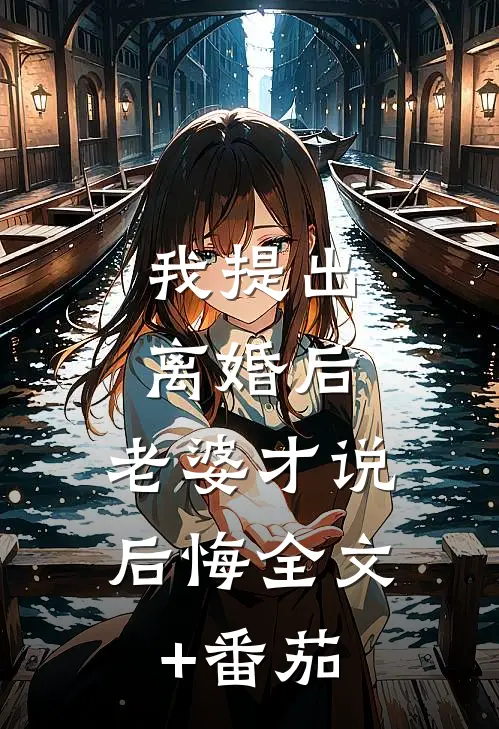我提出离婚后，老婆才说后悔全文+番茄
