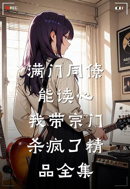 满门同僚能读心，我带宗门杀疯了精品全集