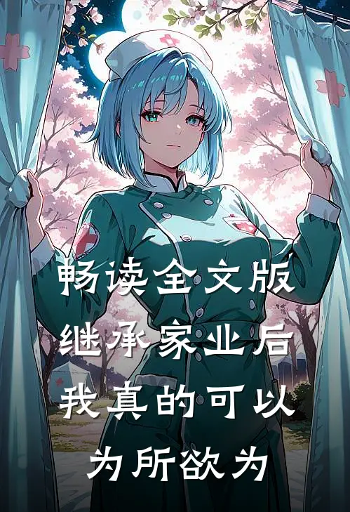 畅读全文版继承家业后，我真的可以为所欲为