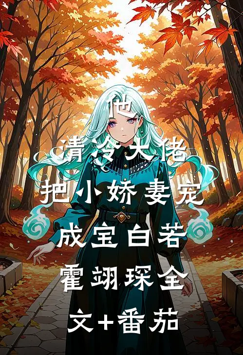 他，清冷大佬，把小娇妻宠成宝白若霍翊琛全文+番茄