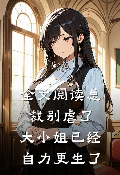 全文阅读总裁别虐了，大小姐已经自力更生了