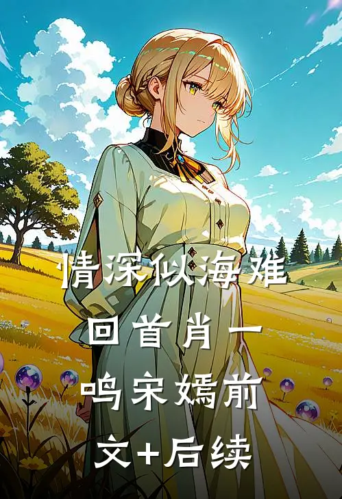 情深似海难回首肖一鸣宋嫣前文+后续