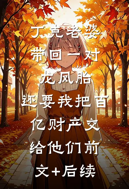 丁克老婆带回一对龙凤胎，还要我把百亿财产交给他们前文+后续