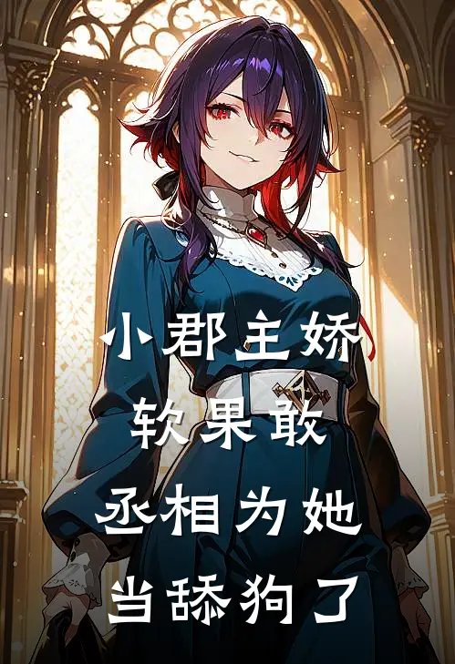 小郡主娇软果敢，丞相为她当舔狗了