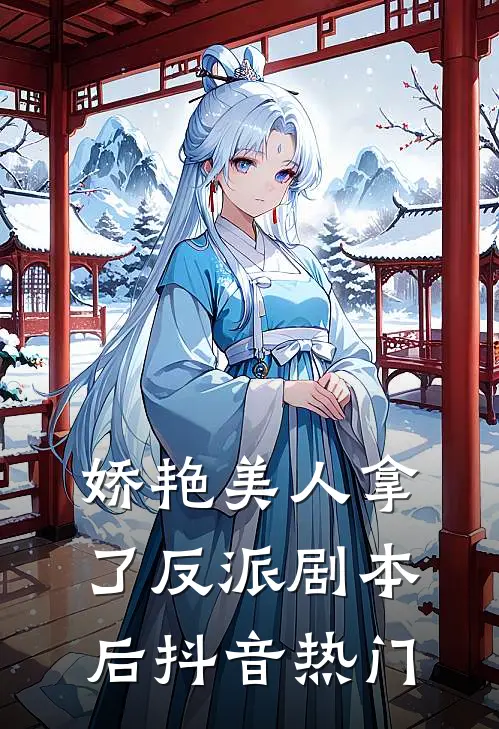娇艳美人拿了反派剧本后抖音热门