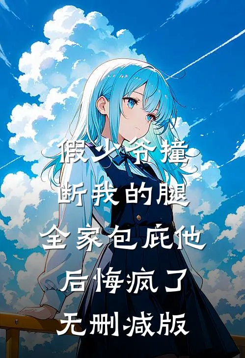 假少爷撞断我的腿，全家包庇他后悔疯了无删减版