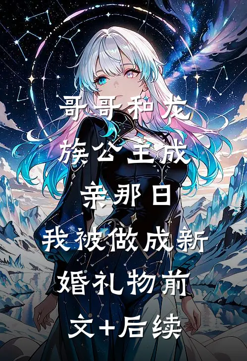 哥哥和龙族公主成亲那日，我被做成新婚礼物前文+后续
