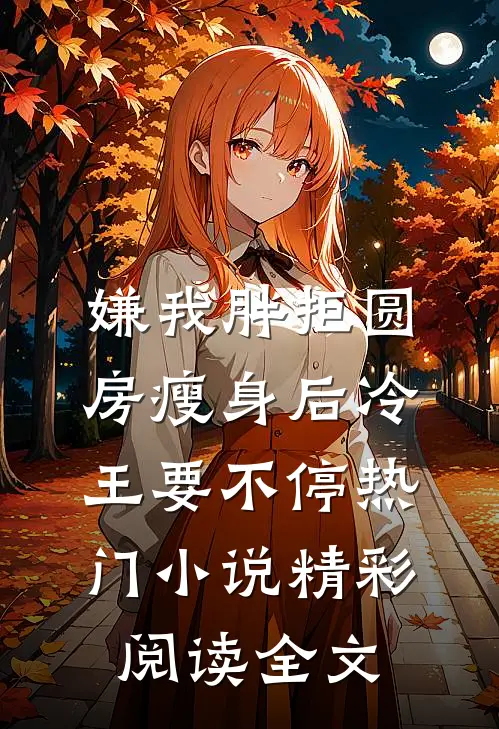 嫌我胖拒圆房瘦身后冷王要不停热门小说精彩阅读全文